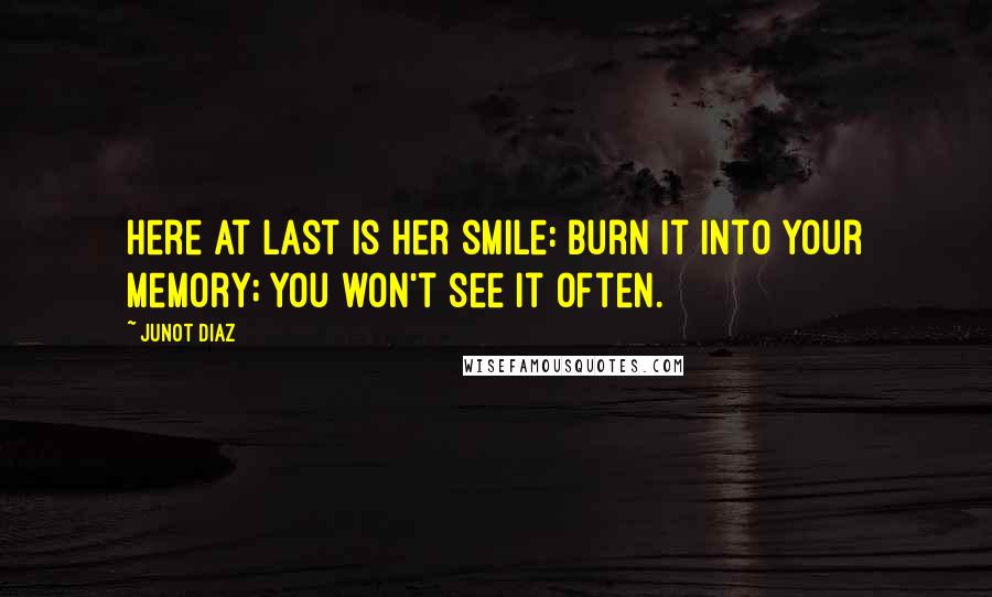 Junot Diaz Quotes: Here at last is her smile: burn it into your memory; you won't see it often.