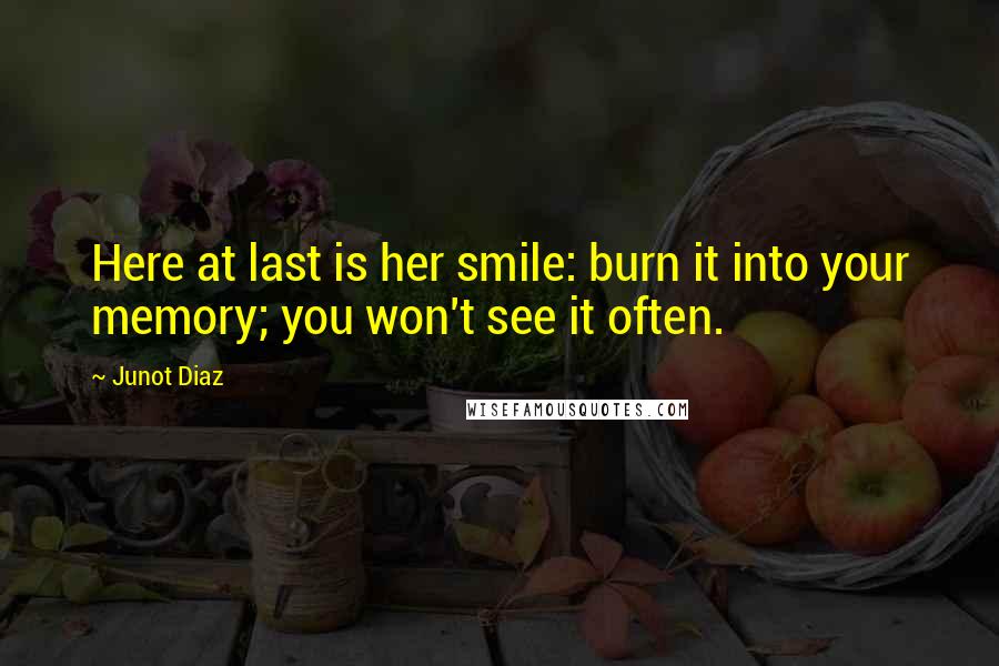 Junot Diaz Quotes: Here at last is her smile: burn it into your memory; you won't see it often.