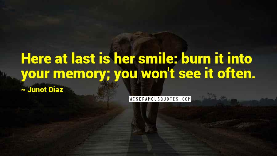 Junot Diaz Quotes: Here at last is her smile: burn it into your memory; you won't see it often.