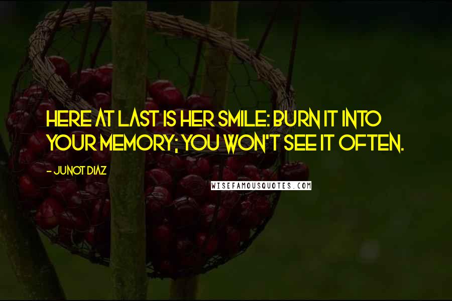 Junot Diaz Quotes: Here at last is her smile: burn it into your memory; you won't see it often.