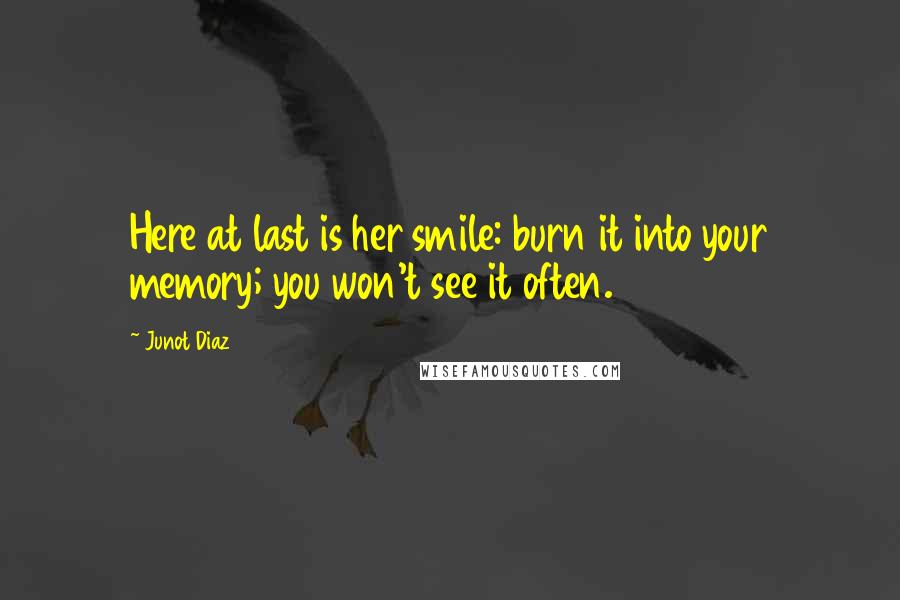 Junot Diaz Quotes: Here at last is her smile: burn it into your memory; you won't see it often.