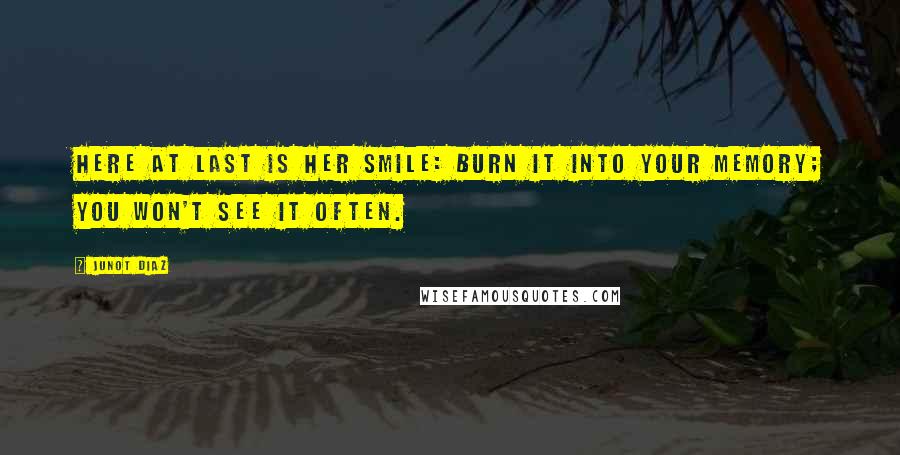 Junot Diaz Quotes: Here at last is her smile: burn it into your memory; you won't see it often.