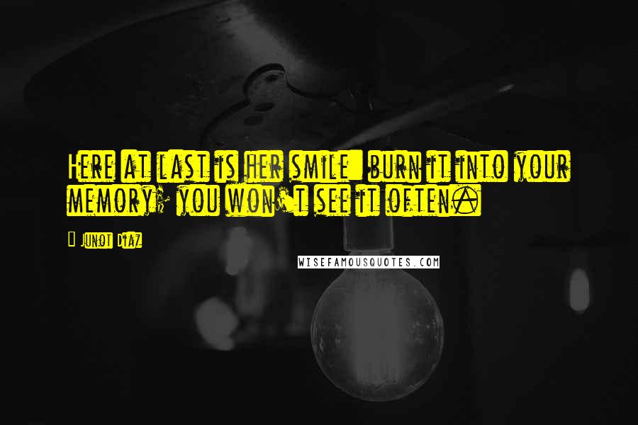 Junot Diaz Quotes: Here at last is her smile: burn it into your memory; you won't see it often.