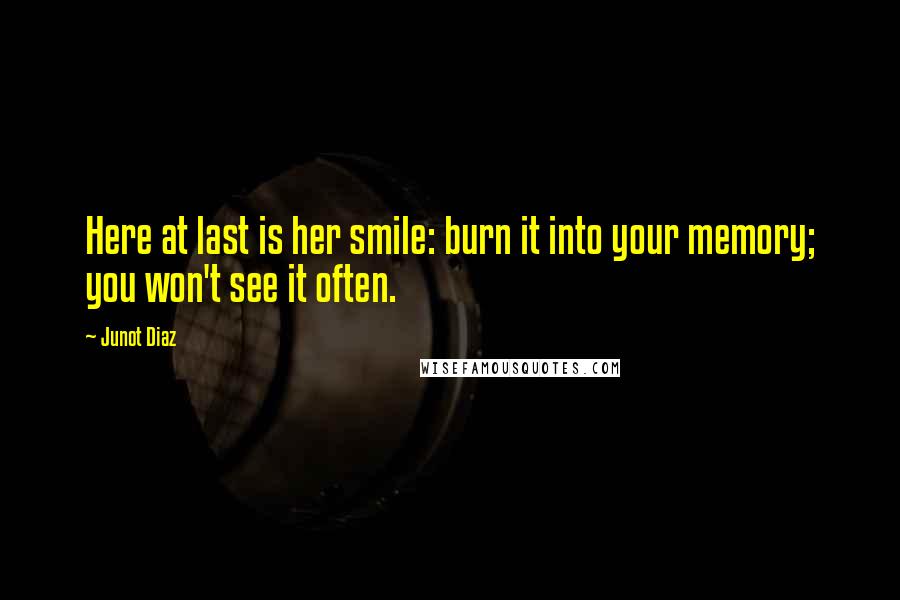 Junot Diaz Quotes: Here at last is her smile: burn it into your memory; you won't see it often.