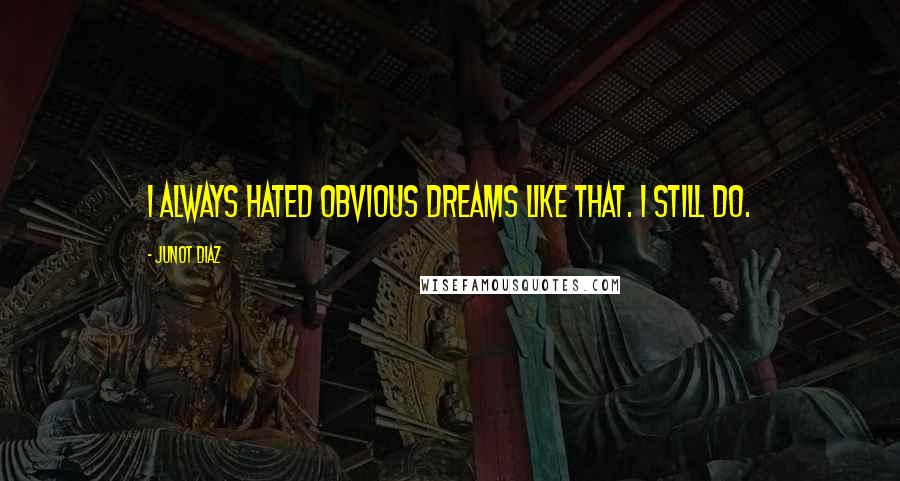 Junot Diaz Quotes: I always hated obvious dreams like that. I still do.