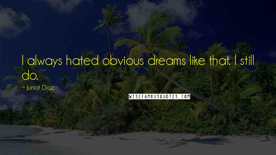 Junot Diaz Quotes: I always hated obvious dreams like that. I still do.