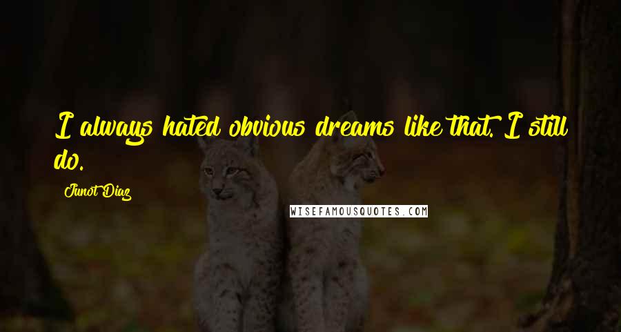 Junot Diaz Quotes: I always hated obvious dreams like that. I still do.