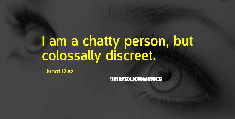 Junot Diaz Quotes: I am a chatty person, but colossally discreet.