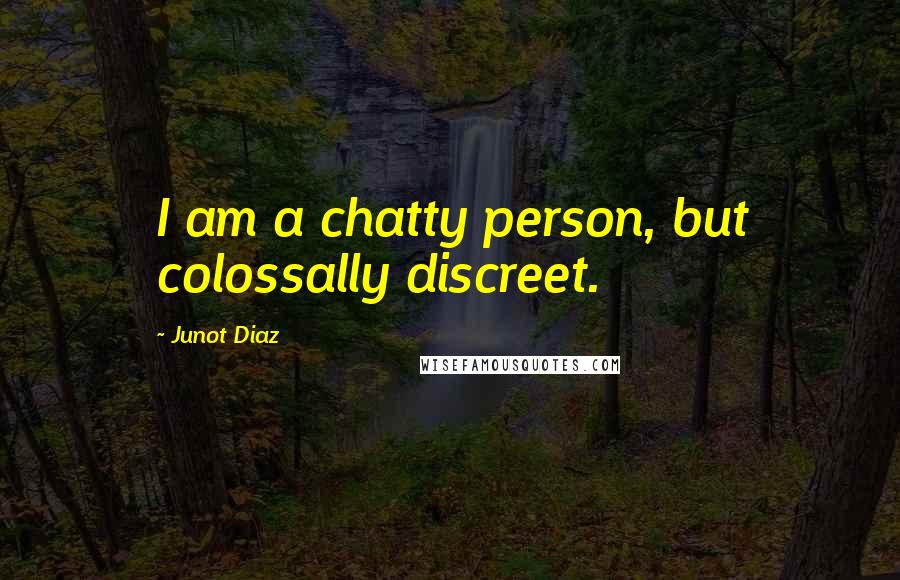 Junot Diaz Quotes: I am a chatty person, but colossally discreet.