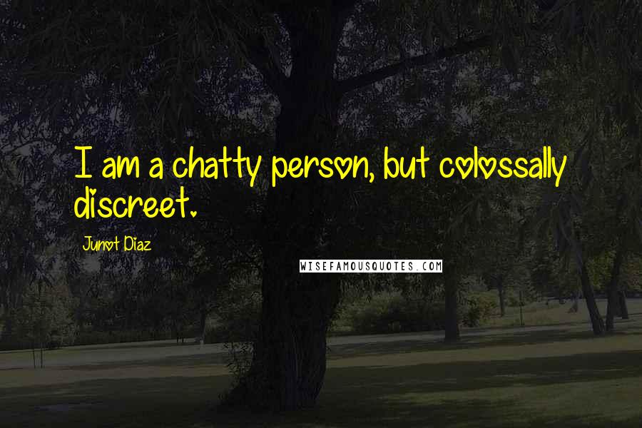 Junot Diaz Quotes: I am a chatty person, but colossally discreet.