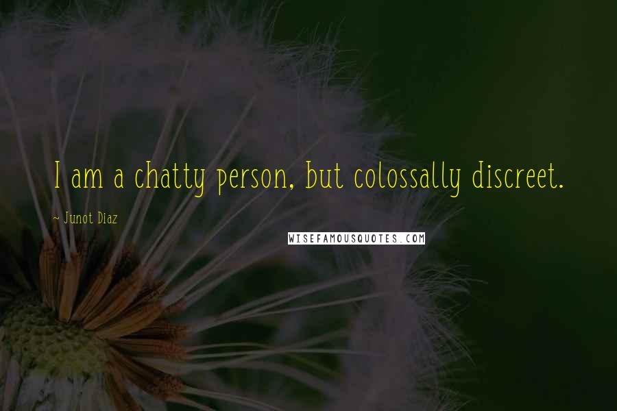 Junot Diaz Quotes: I am a chatty person, but colossally discreet.