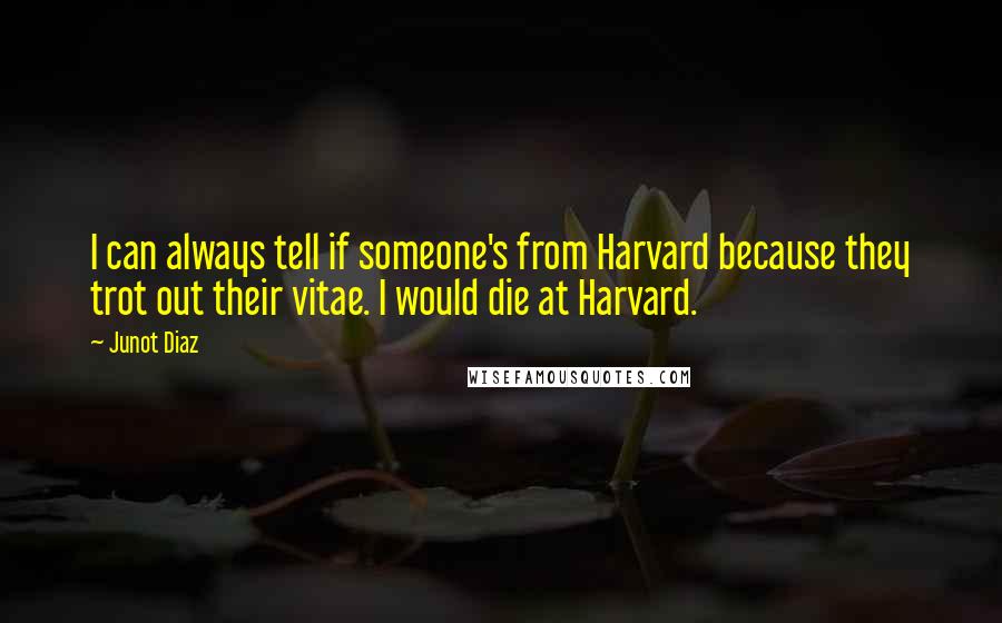 Junot Diaz Quotes: I can always tell if someone's from Harvard because they trot out their vitae. I would die at Harvard.