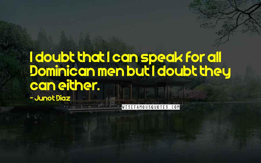 Junot Diaz Quotes: I doubt that I can speak for all Dominican men but I doubt they can either.