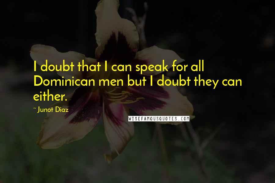 Junot Diaz Quotes: I doubt that I can speak for all Dominican men but I doubt they can either.