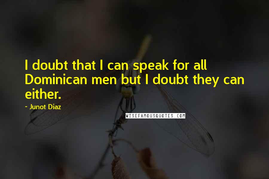 Junot Diaz Quotes: I doubt that I can speak for all Dominican men but I doubt they can either.