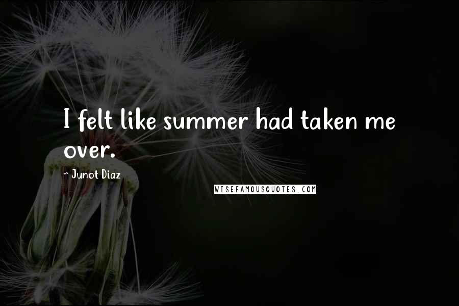 Junot Diaz Quotes: I felt like summer had taken me over.