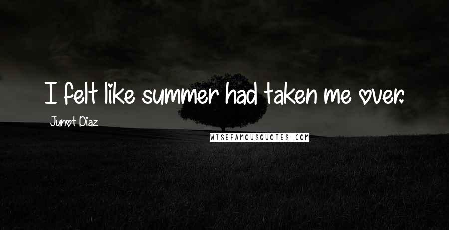 Junot Diaz Quotes: I felt like summer had taken me over.