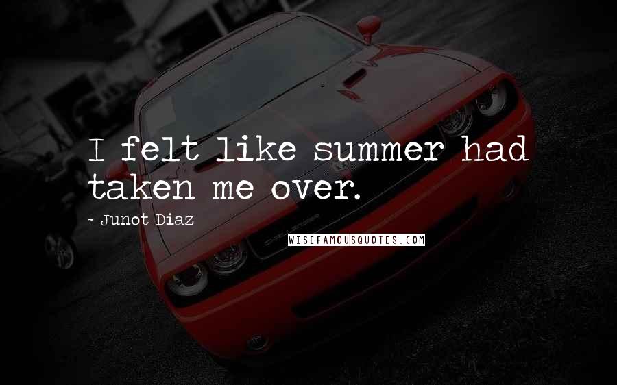 Junot Diaz Quotes: I felt like summer had taken me over.