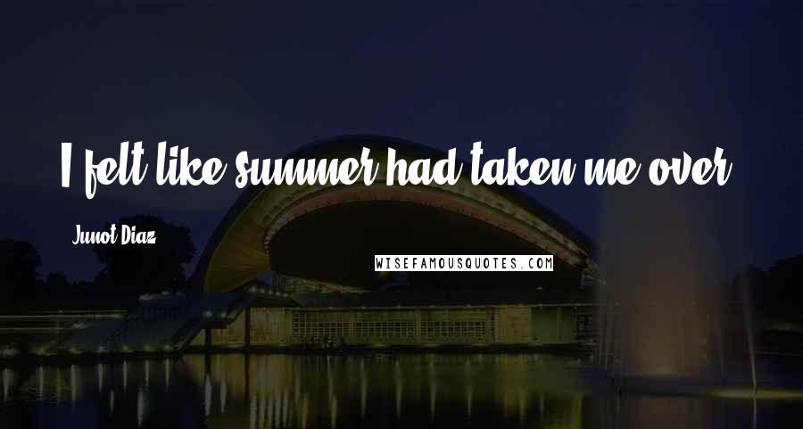 Junot Diaz Quotes: I felt like summer had taken me over.