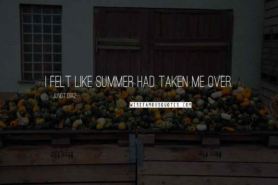 Junot Diaz Quotes: I felt like summer had taken me over.