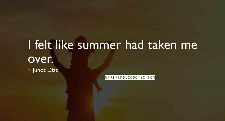 Junot Diaz Quotes: I felt like summer had taken me over.