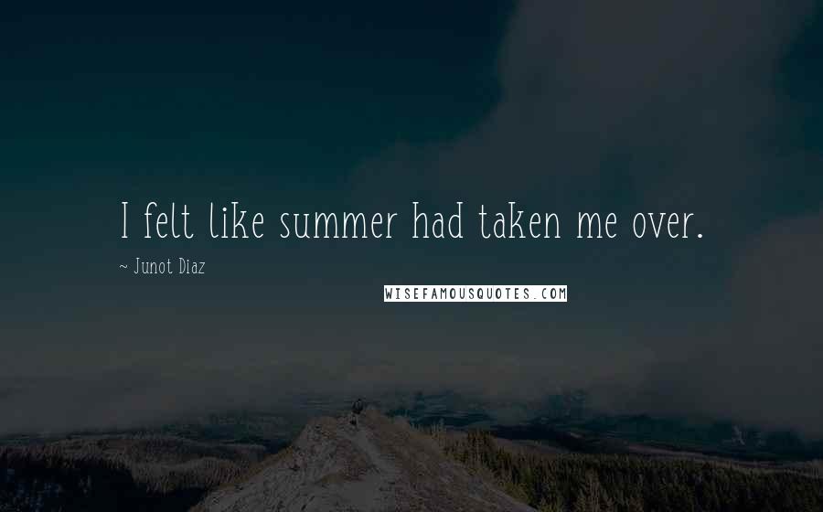 Junot Diaz Quotes: I felt like summer had taken me over.