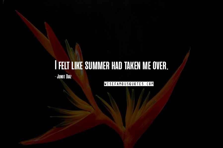 Junot Diaz Quotes: I felt like summer had taken me over.