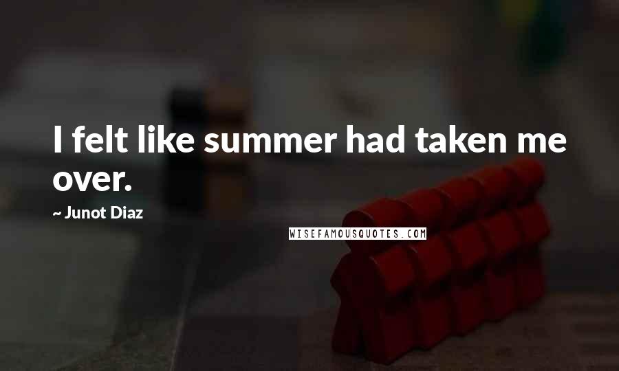 Junot Diaz Quotes: I felt like summer had taken me over.