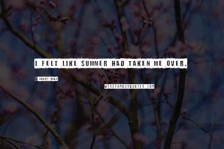 Junot Diaz Quotes: I felt like summer had taken me over.