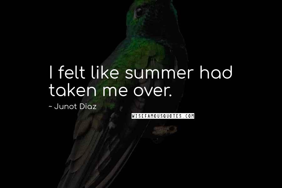 Junot Diaz Quotes: I felt like summer had taken me over.