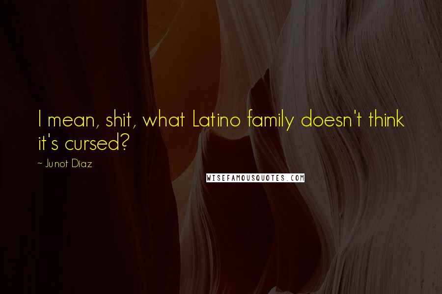 Junot Diaz Quotes: I mean, shit, what Latino family doesn't think it's cursed?
