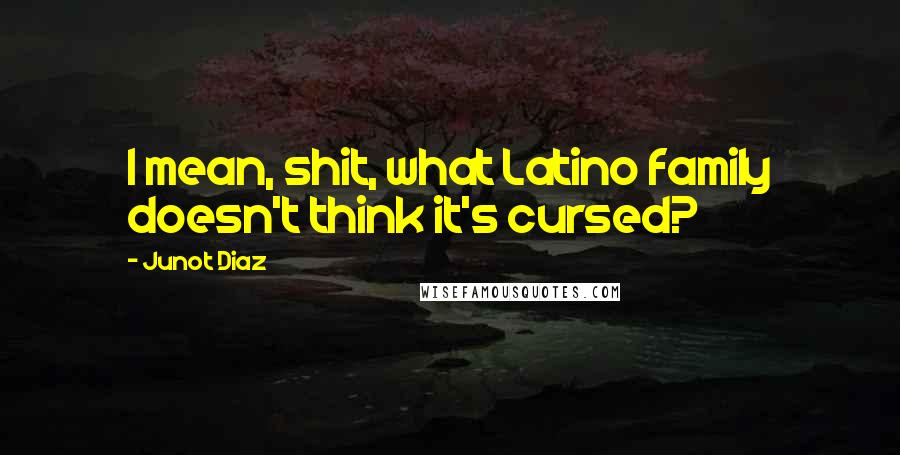 Junot Diaz Quotes: I mean, shit, what Latino family doesn't think it's cursed?
