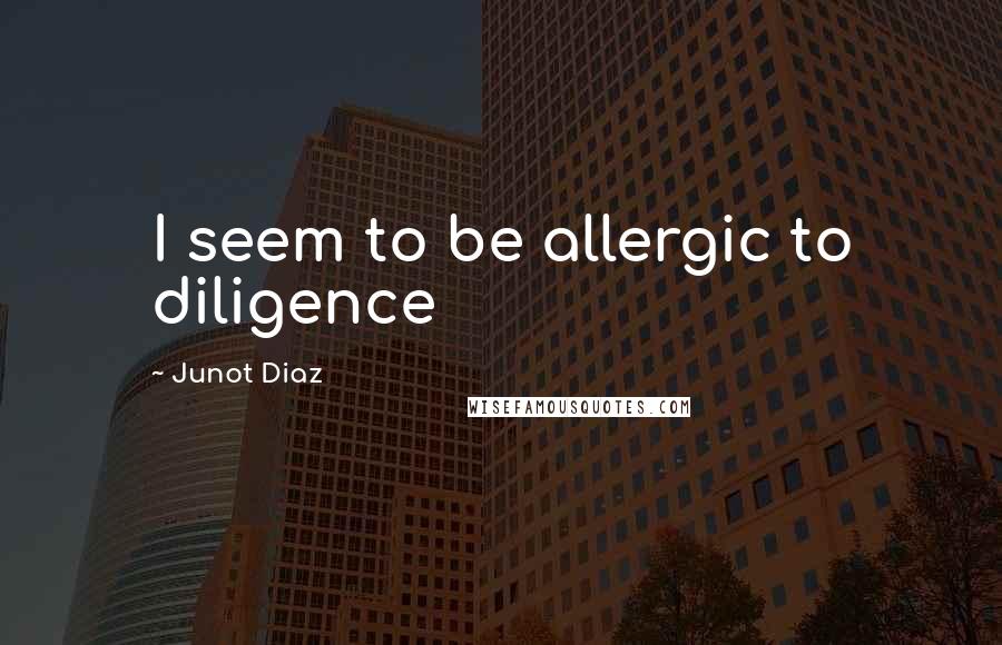 Junot Diaz Quotes: I seem to be allergic to diligence