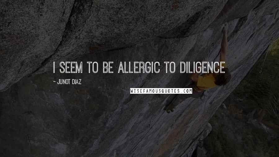 Junot Diaz Quotes: I seem to be allergic to diligence