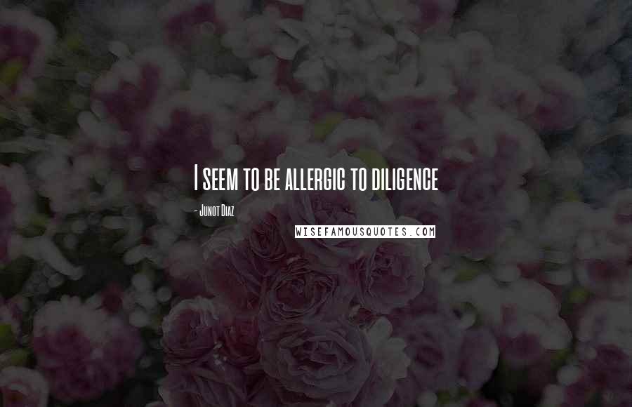 Junot Diaz Quotes: I seem to be allergic to diligence