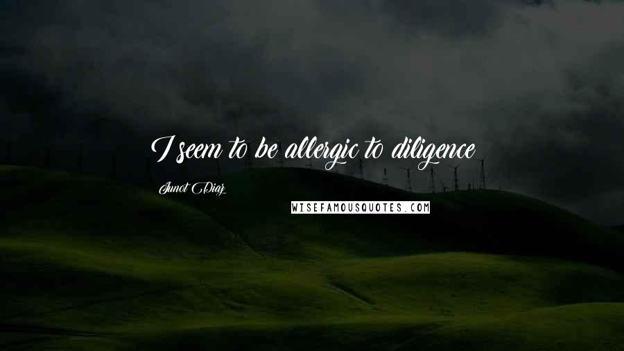 Junot Diaz Quotes: I seem to be allergic to diligence