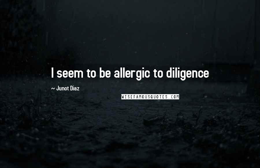 Junot Diaz Quotes: I seem to be allergic to diligence