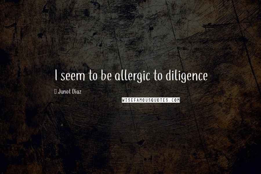 Junot Diaz Quotes: I seem to be allergic to diligence