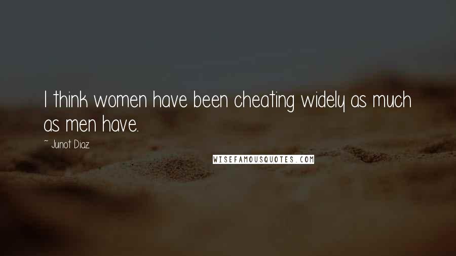 Junot Diaz Quotes: I think women have been cheating widely as much as men have.