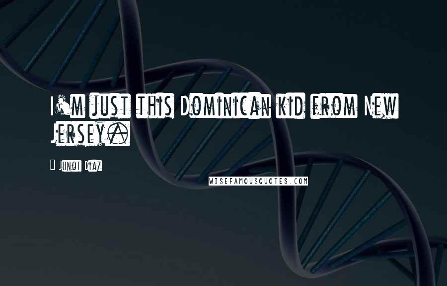 Junot Diaz Quotes: I'm just this Dominican kid from New Jersey.