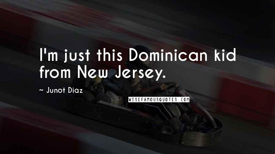 Junot Diaz Quotes: I'm just this Dominican kid from New Jersey.