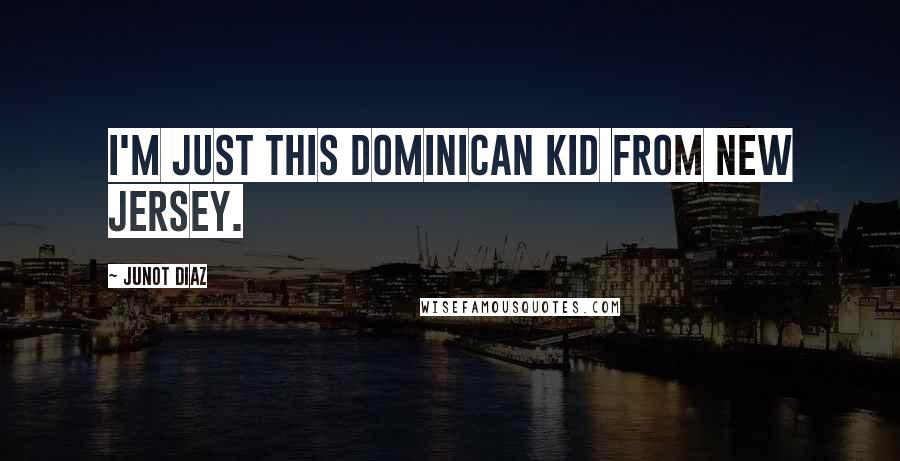 Junot Diaz Quotes: I'm just this Dominican kid from New Jersey.