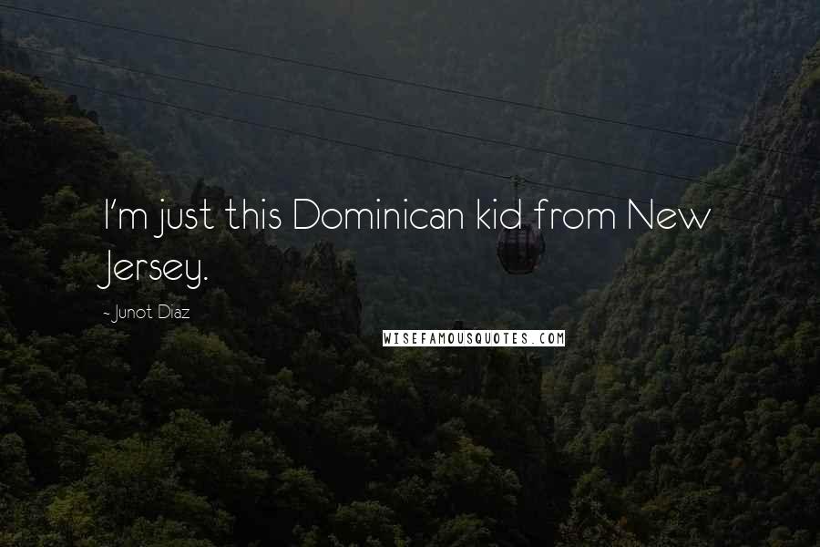 Junot Diaz Quotes: I'm just this Dominican kid from New Jersey.