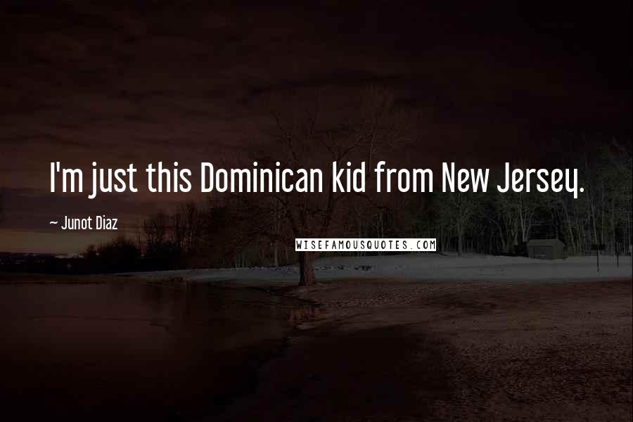 Junot Diaz Quotes: I'm just this Dominican kid from New Jersey.