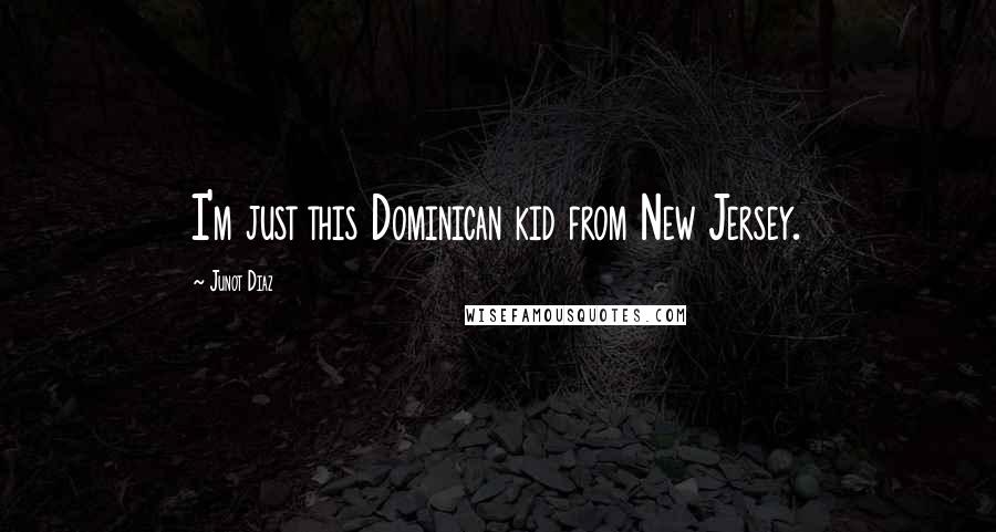 Junot Diaz Quotes: I'm just this Dominican kid from New Jersey.