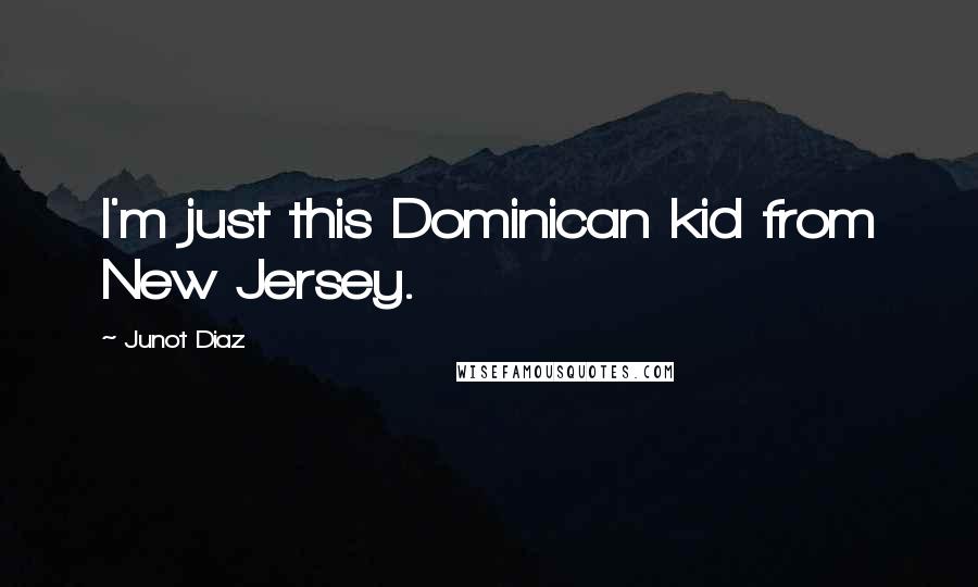 Junot Diaz Quotes: I'm just this Dominican kid from New Jersey.