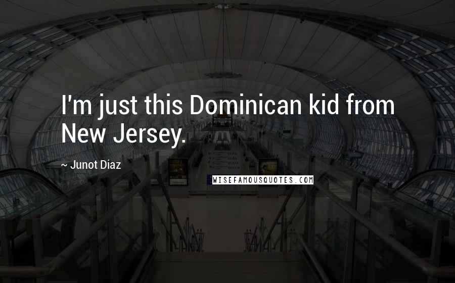 Junot Diaz Quotes: I'm just this Dominican kid from New Jersey.