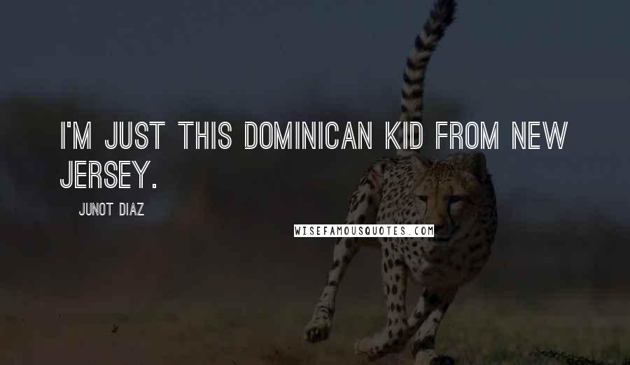 Junot Diaz Quotes: I'm just this Dominican kid from New Jersey.