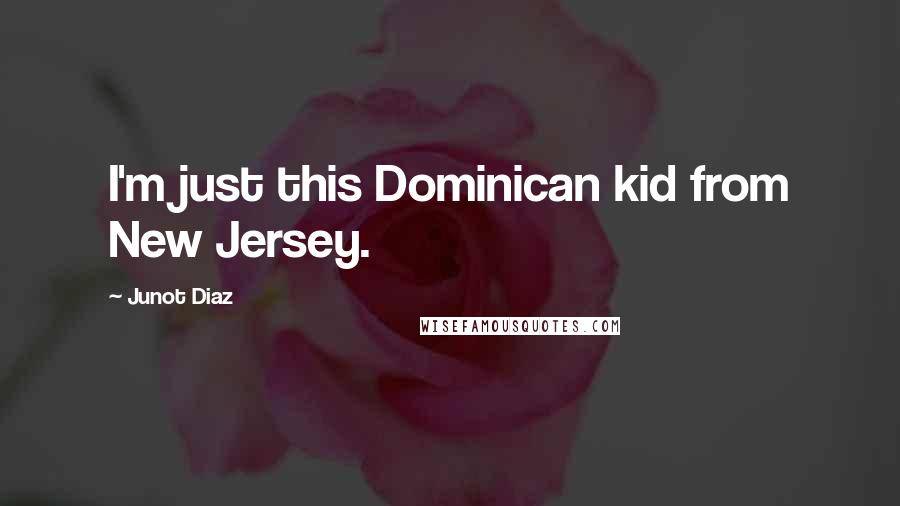 Junot Diaz Quotes: I'm just this Dominican kid from New Jersey.