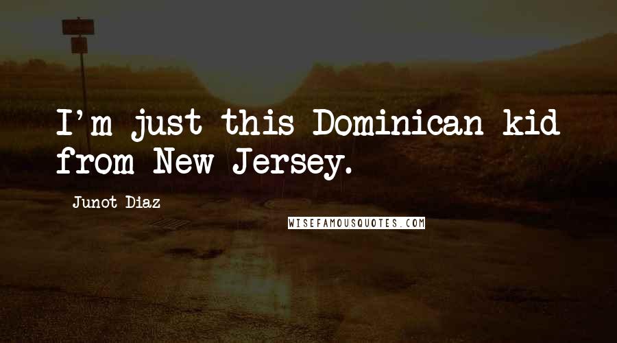 Junot Diaz Quotes: I'm just this Dominican kid from New Jersey.